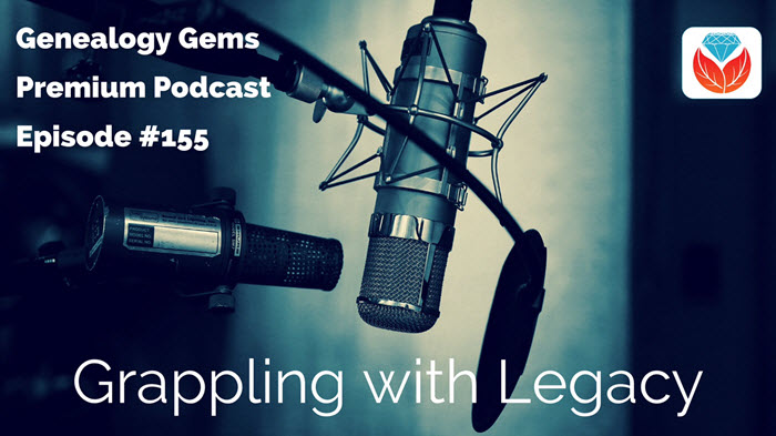 Genealogy Gems Premium Podcast Episode 155: Grappling with a Unique Family Legacy