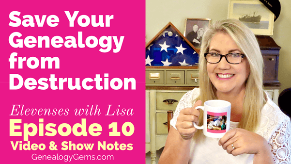 Saving Your Genealogy from Destruction – Episode 10 (Elevenses with Lisa)